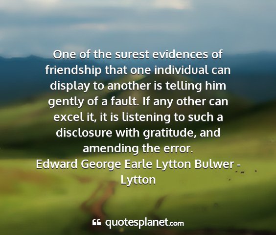 Edward george earle lytton bulwer - lytton - one of the surest evidences of friendship that...