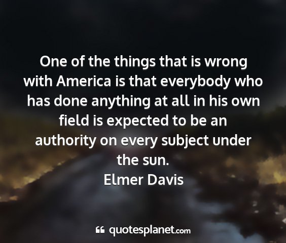 Elmer davis - one of the things that is wrong with america is...