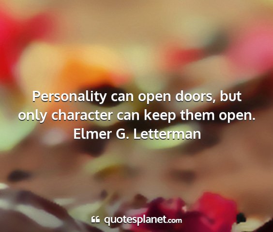 Elmer g. letterman - personality can open doors, but only character...