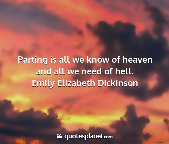 Emily elizabeth dickinson - parting is all we know of heaven and all we need...