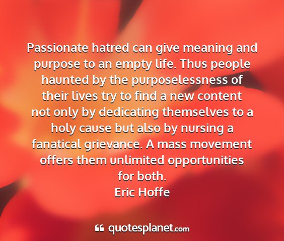 Eric hoffe - passionate hatred can give meaning and purpose to...