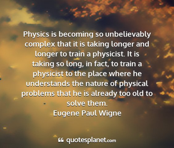 Eugene paul wigne - physics is becoming so unbelievably complex that...