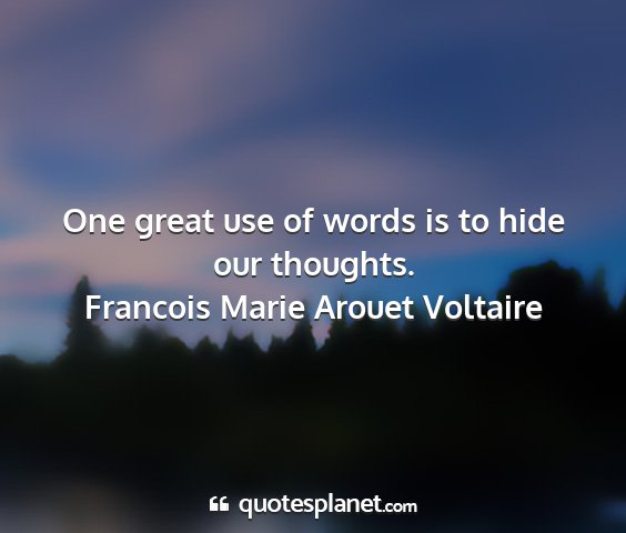 Francois marie arouet voltaire - one great use of words is to hide our thoughts....