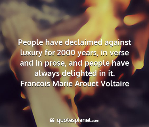 Francois marie arouet voltaire - people have declaimed against luxury for 2000...