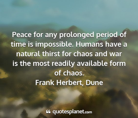 Frank herbert, dune - peace for any prolonged period of time is...