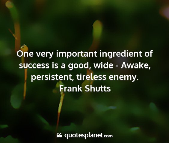 Frank shutts - one very important ingredient of success is a...