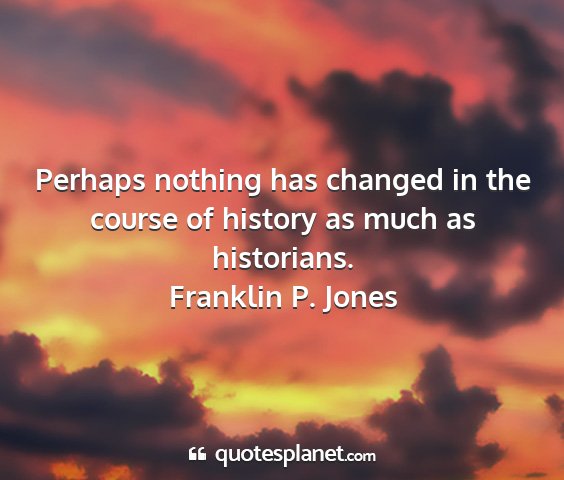 Franklin p. jones - perhaps nothing has changed in the course of...