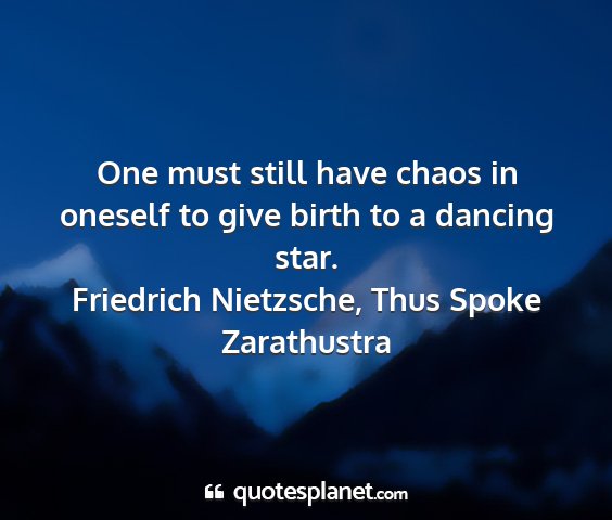 Friedrich nietzsche, thus spoke zarathustra - one must still have chaos in oneself to give...