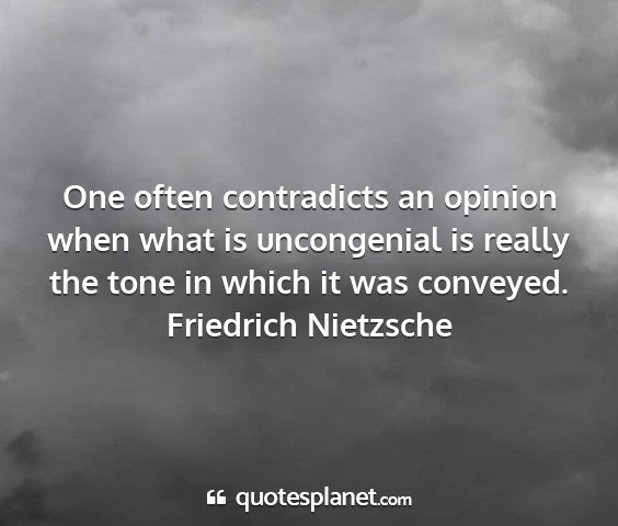 Friedrich nietzsche - one often contradicts an opinion when what is...
