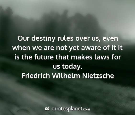 Friedrich wilhelm nietzsche - our destiny rules over us, even when we are not...