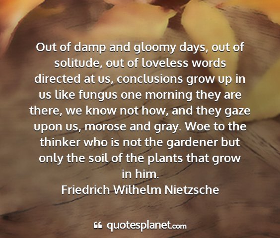 Friedrich wilhelm nietzsche - out of damp and gloomy days, out of solitude, out...