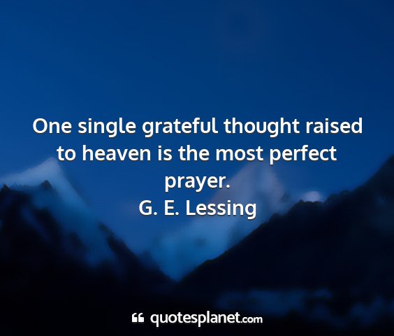 G. e. lessing - one single grateful thought raised to heaven is...