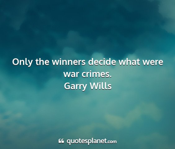 Garry wills - only the winners decide what were war crimes....