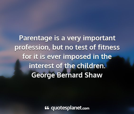 George bernard shaw - parentage is a very important profession, but no...