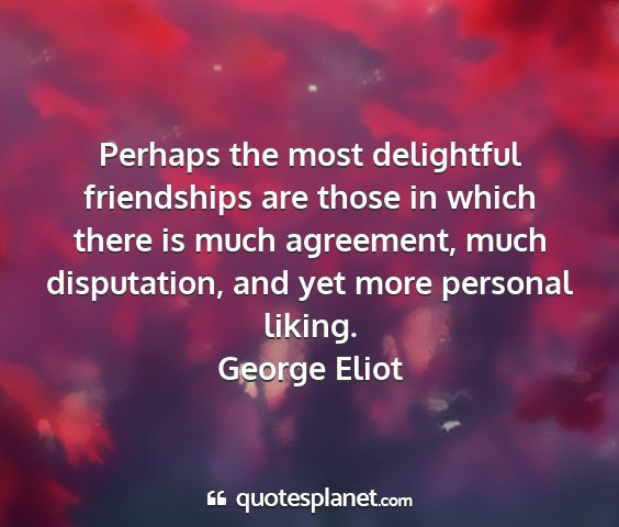 George eliot - perhaps the most delightful friendships are those...