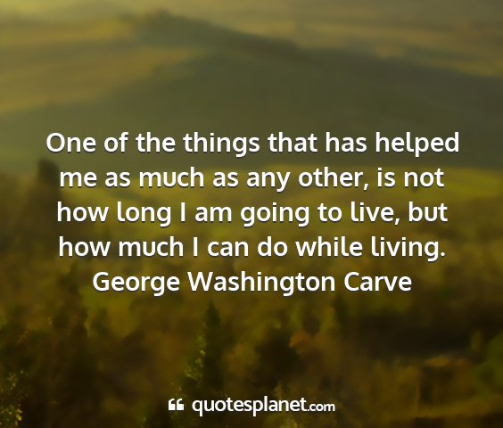 George washington carve - one of the things that has helped me as much as...