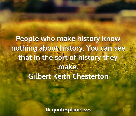 Gilbert keith chesterton - people who make history know nothing about...
