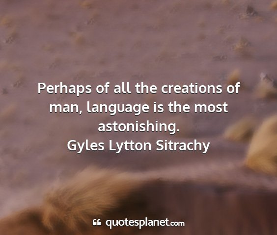 Gyles lytton sitrachy - perhaps of all the creations of man, language is...