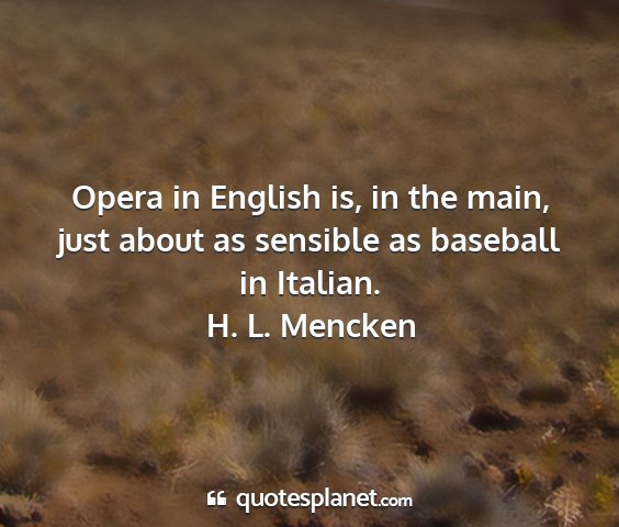 H. l. mencken - opera in english is, in the main, just about as...