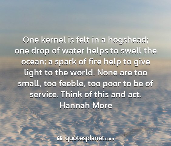 Hannah more - one kernel is felt in a hogshead; one drop of...