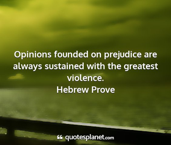 Hebrew prove - opinions founded on prejudice are always...