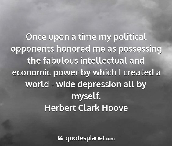 Herbert clark hoove - once upon a time my political opponents honored...