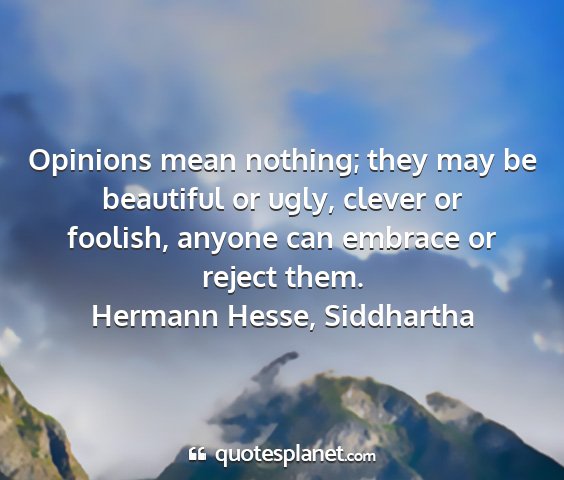 Hermann hesse, siddhartha - opinions mean nothing; they may be beautiful or...