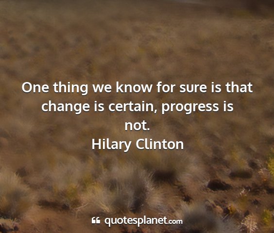 Hilary clinton - one thing we know for sure is that change is...