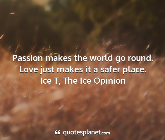 Ice t, the ice opinion - passion makes the world go round. love just makes...