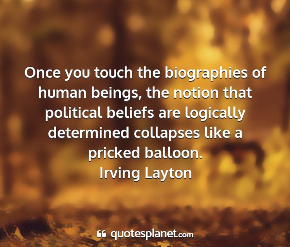 Irving layton - once you touch the biographies of human beings,...