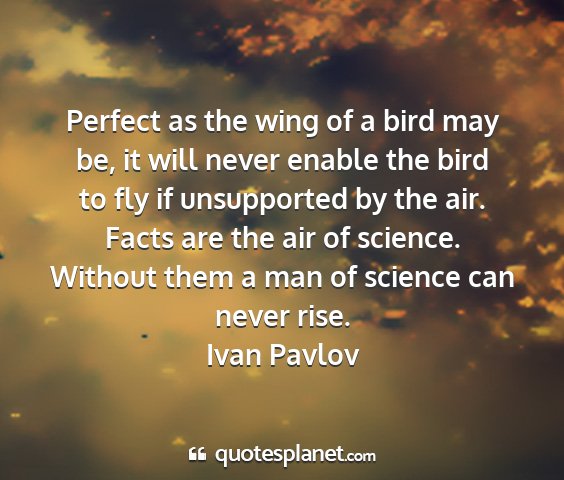 Ivan pavlov - perfect as the wing of a bird may be, it will...