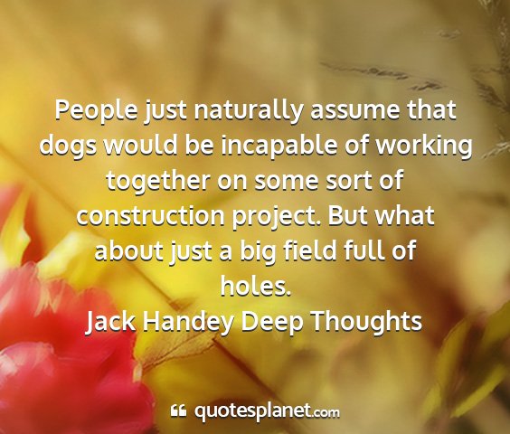 Jack handey deep thoughts - people just naturally assume that dogs would be...