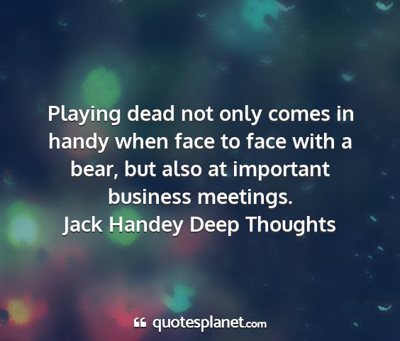 Jack handey deep thoughts - playing dead not only comes in handy when face to...