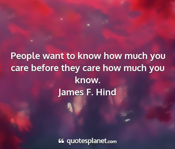James f. hind - people want to know how much you care before they...