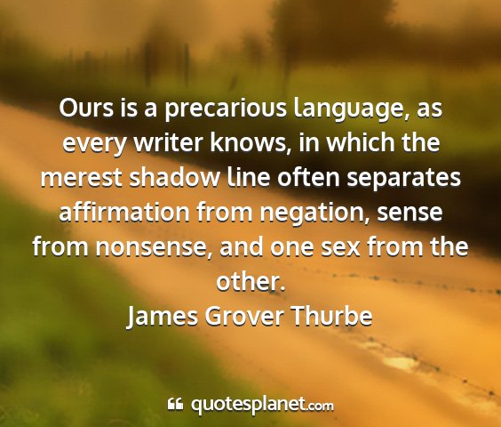 James grover thurbe - ours is a precarious language, as every writer...