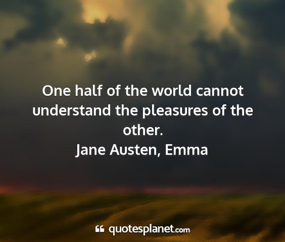 Jane austen, emma - one half of the world cannot understand the...