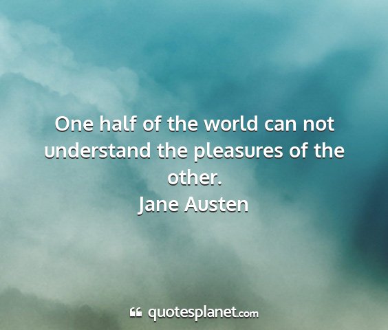 Jane austen - one half of the world can not understand the...