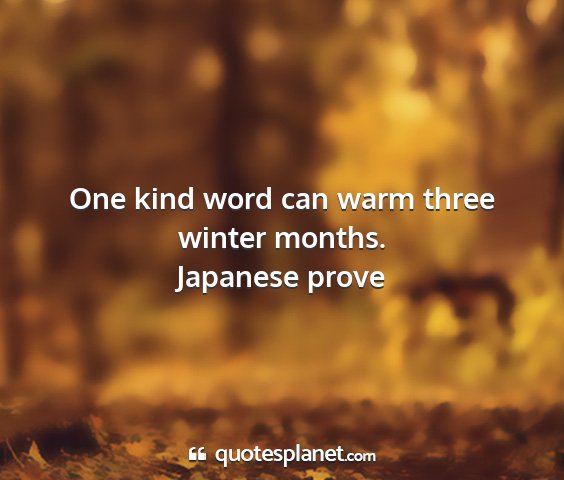 Japanese prove - one kind word can warm three winter months....