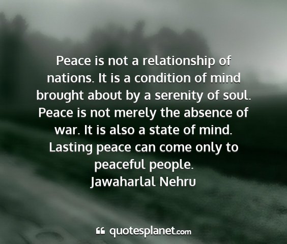 Jawaharlal nehru - peace is not a relationship of nations. it is a...