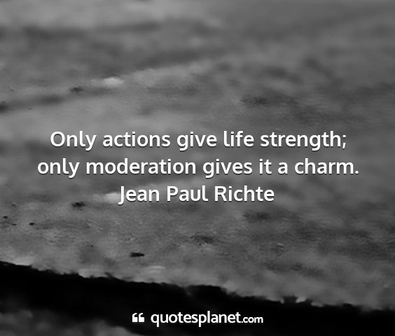 Jean paul richte - only actions give life strength; only moderation...