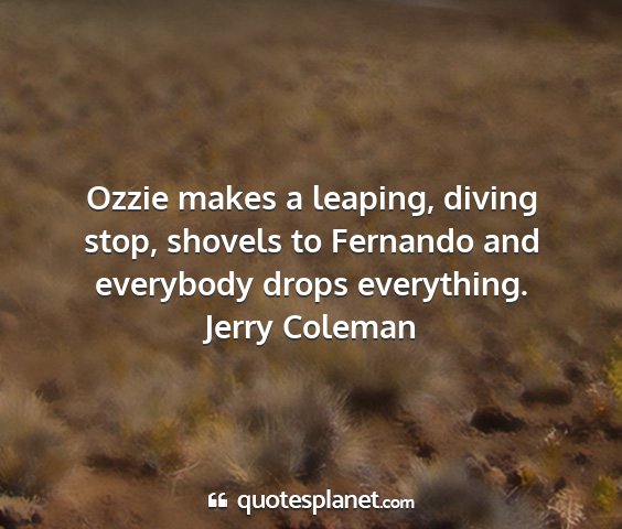 Jerry coleman - ozzie makes a leaping, diving stop, shovels to...