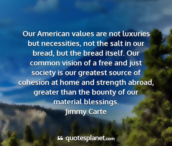 Jimmy carte - our american values are not luxuries but...