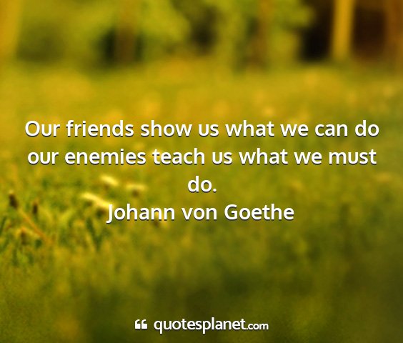 Johann von goethe - our friends show us what we can do our enemies...