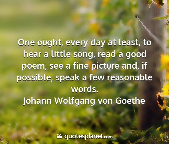 Johann wolfgang von goethe - one ought, every day at least, to hear a little...