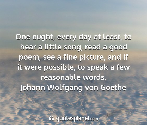 Johann wolfgang von goethe - one ought, every day at least, to hear a little...