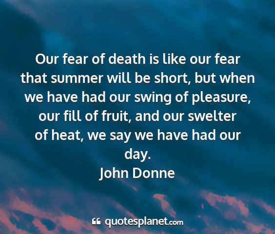 John donne - our fear of death is like our fear that summer...