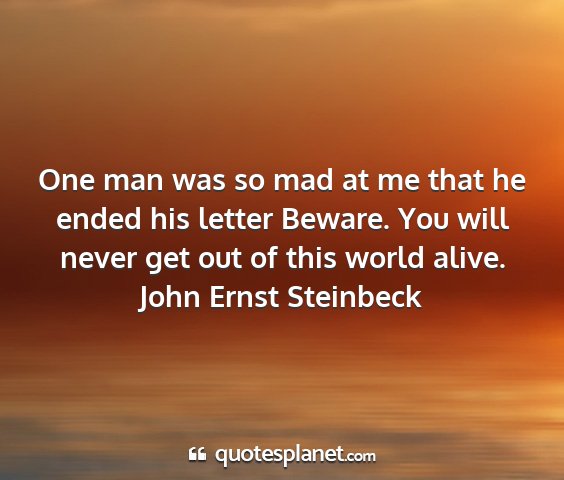 John ernst steinbeck - one man was so mad at me that he ended his letter...