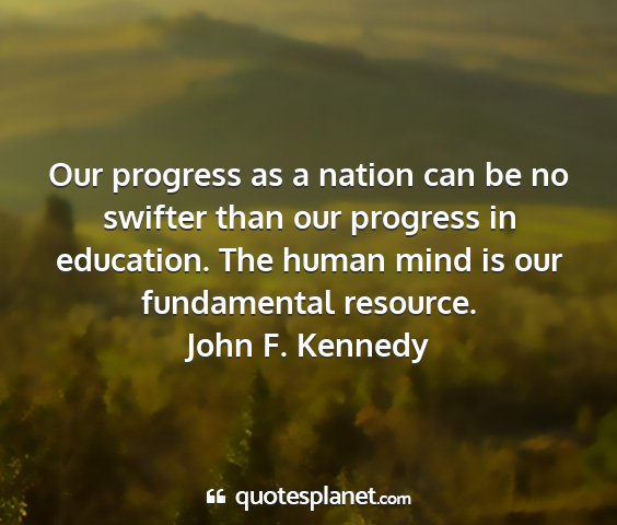 John f. kennedy - our progress as a nation can be no swifter than...