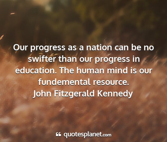 John fitzgerald kennedy - our progress as a nation can be no swifter than...