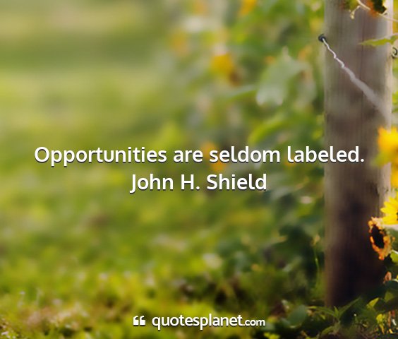 John h. shield - opportunities are seldom labeled....